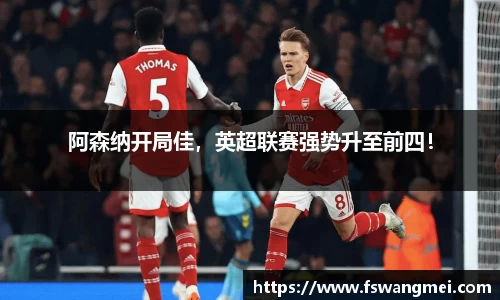 阿森纳开局佳，英超联赛强势升至前四！