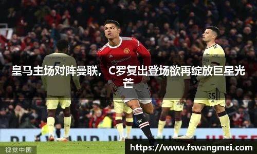 皇马主场对阵曼联，C罗复出登场欲再绽放巨星光芒