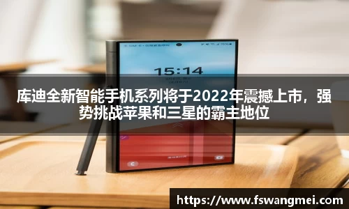 库迪全新智能手机系列将于2022年震撼上市，强势挑战苹果和三星的霸主地位