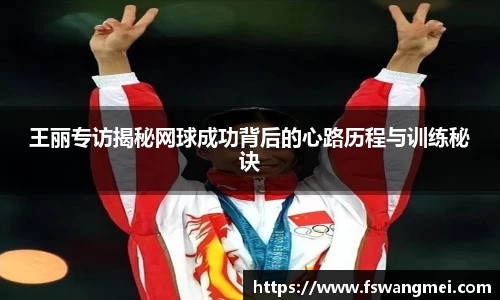 王丽专访揭秘网球成功背后的心路历程与训练秘诀