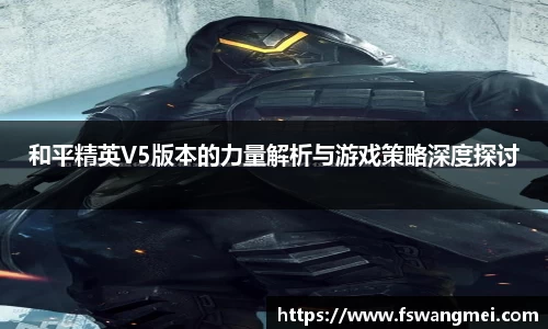 和平精英V5版本的力量解析与游戏策略深度探讨