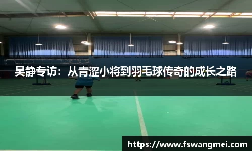 吴静专访：从青涩小将到羽毛球传奇的成长之路