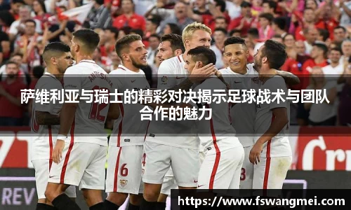萨维利亚与瑞士的精彩对决揭示足球战术与团队合作的魅力