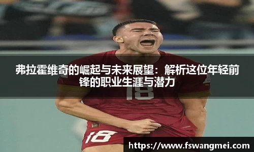 弗拉霍维奇的崛起与未来展望：解析这位年轻前锋的职业生涯与潜力