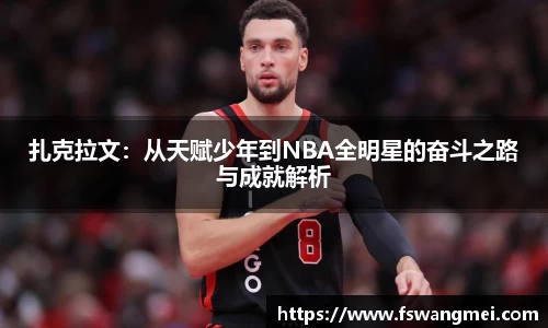 扎克拉文：从天赋少年到NBA全明星的奋斗之路与成就解析