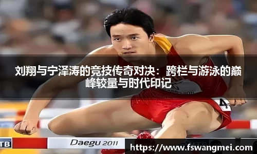 刘翔与宁泽涛的竞技传奇对决：跨栏与游泳的巅峰较量与时代印记