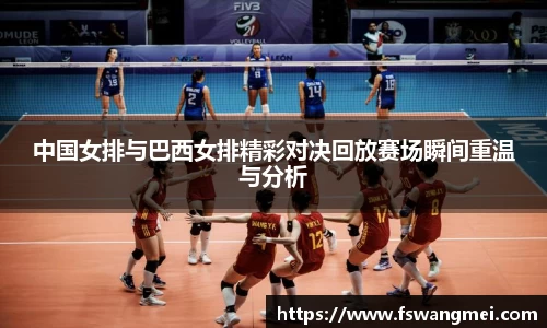 中国女排与巴西女排精彩对决回放赛场瞬间重温与分析