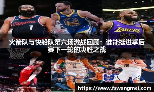 火箭队与快船队第六场激战回顾：谁能挺进季后赛下一轮的决胜之战